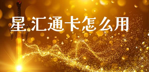 星 汇通卡怎么用_https://wap.yjjixie.cn_商业资讯_第1张