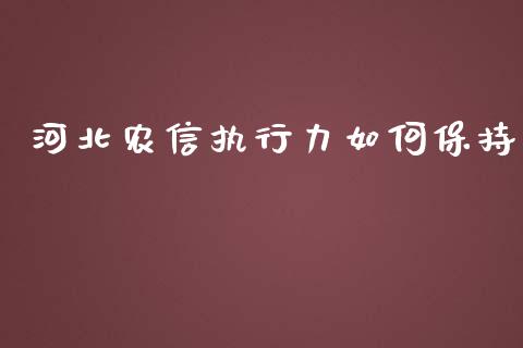 河北农信执行力如何保持_https://wap.yjjixie.cn_证券市场_第1张