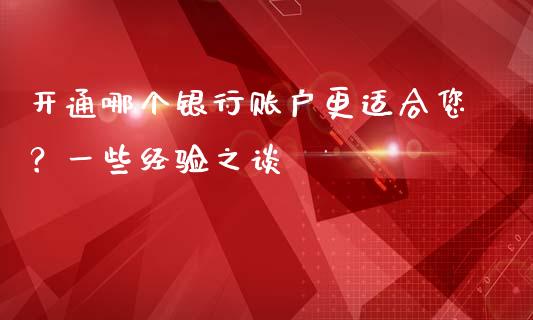 开通哪个银行账户更适合您？一些经验之谈_https://wap.yjjixie.cn_证券市场_第1张
