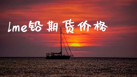 lme铅期货价格_https://wap.yjjixie.cn_保险理财_第1张
