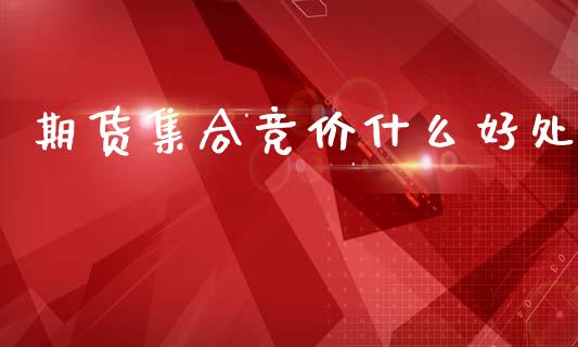 期货集合竞价什么好处_https://wap.yjjixie.cn_证券市场_第1张