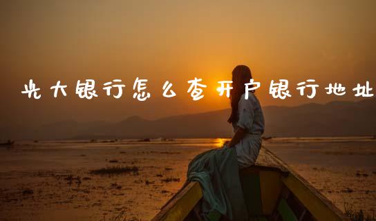 光大银行怎么查开户银行地址_https://wap.yjjixie.cn_证券市场_第1张