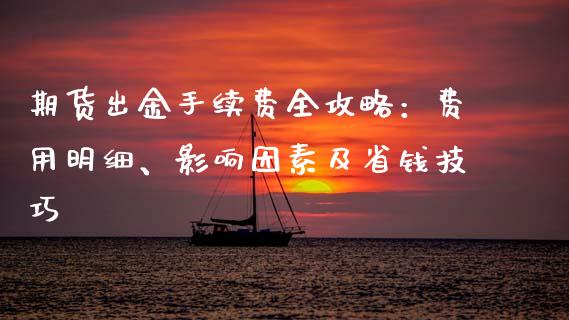 期货出金手续费全攻略：费用明细、影响因素及省钱技巧_https://wap.yjjixie.cn_保险理财_第1张