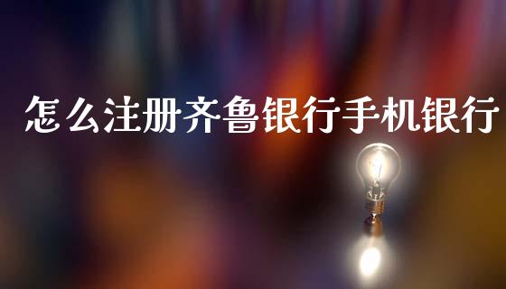 怎么注册齐鲁银行手机银行_https://wap.yjjixie.cn_证券市场_第1张