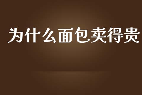 为什么面包卖得贵_https://wap.yjjixie.cn_保险理财_第1张