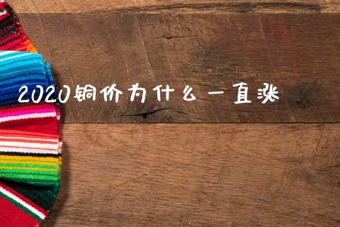 2020铜价为什么一直涨_https://wap.yjjixie.cn_保险理财_第1张