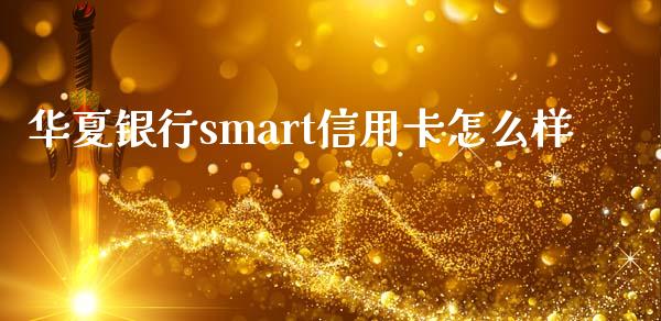 华夏银行smart信用卡怎么样_https://wap.yjjixie.cn_保险理财_第1张