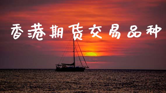 香港期货交易品种_https://wap.yjjixie.cn_证券市场_第1张