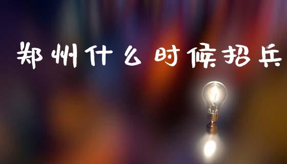 郑州什么时候招兵_https://wap.yjjixie.cn_商业资讯_第1张