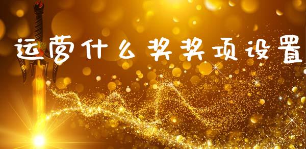 运营什么奖奖项设置_商业资讯_第1张_商业资讯_保险理财_证券市场_港股行情 运营什么奖奖项设置_https://wap.yjjixie.cn_商业资讯_第1张