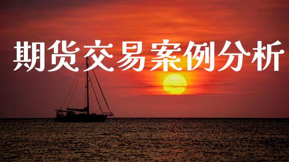 期货交易案例分析_https://wap.yjjixie.cn_证券市场_第1张