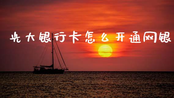 光大银行卡怎么开通网银_https://wap.yjjixie.cn_商业资讯_第1张