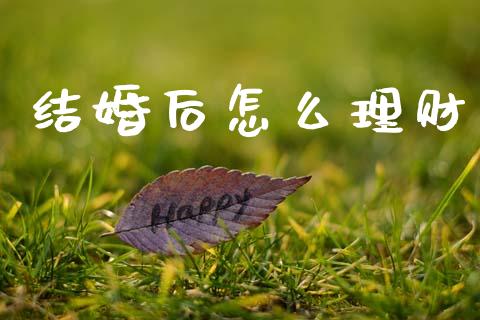 结婚后怎么理财_https://wap.yjjixie.cn_证券市场_第1张