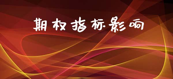 期权指标影响_https://wap.yjjixie.cn_商业资讯_第1张