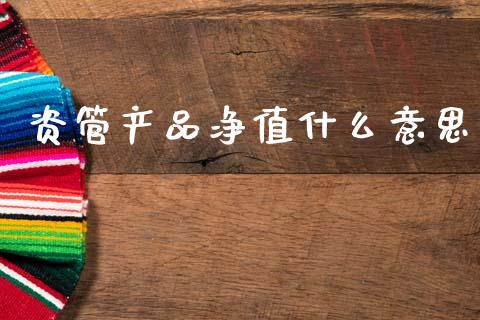 资管产品净值什么意思_https://wap.yjjixie.cn_证券市场_第1张