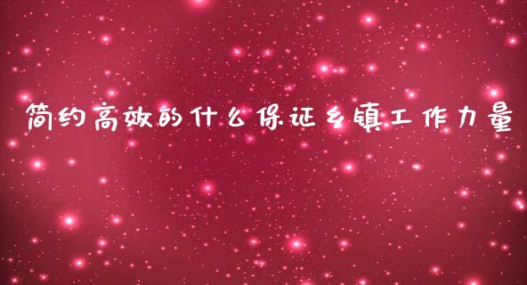 简约高效的什么保证乡镇工作力量_https://wap.yjjixie.cn_商业资讯_第1张
