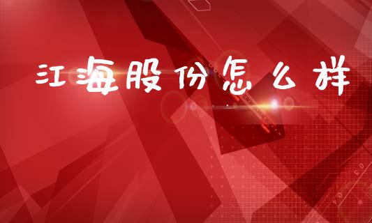 江海股份怎么样_https://wap.yjjixie.cn_商业资讯_第1张