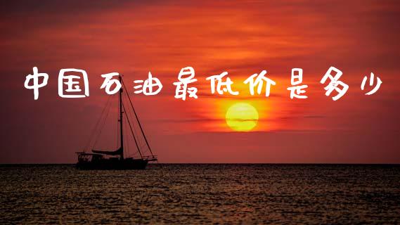 中国石油最低价是多少_https://wap.yjjixie.cn_港股行情_第1张