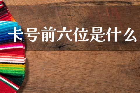 卡号前六位是什么_https://wap.yjjixie.cn_证券市场_第1张