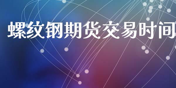 螺纹钢期货交易时间_https://wap.yjjixie.cn_港股行情_第1张
