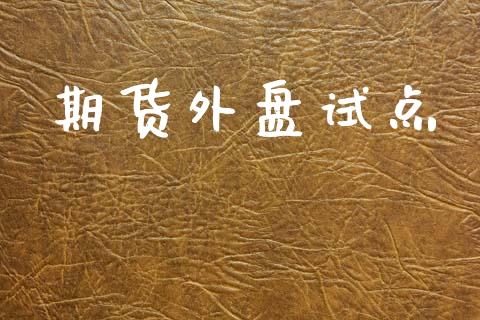 期货外盘试点_https://wap.yjjixie.cn_商业资讯_第1张