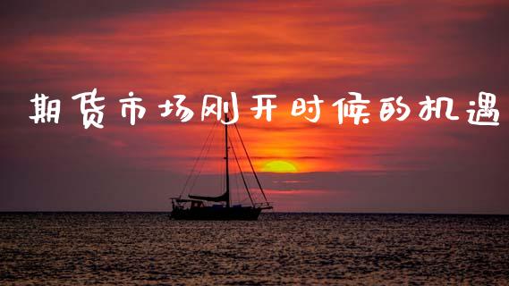 期货市场刚开时候的机遇_https://wap.yjjixie.cn_保险理财_第1张
