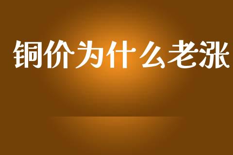 铜价为什么老涨_https://wap.yjjixie.cn_港股行情_第1张