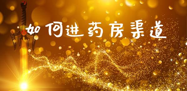 如何进药房渠道_https://wap.yjjixie.cn_证券市场_第1张
