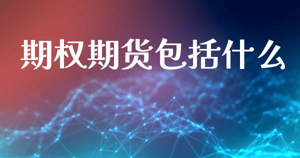 期权期货包括什么_https://wap.yjjixie.cn_证券市场_第1张