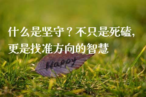什么是坚守？不只是死磕，更是找准方向的智慧_https://wap.yjjixie.cn_港股行情_第1张