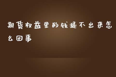 期货权益里的钱提不出来怎么回事_https://wap.yjjixie.cn_保险理财_第1张