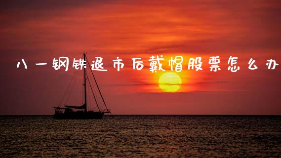 八一钢铁退市后戴帽股票怎么办_https://wap.yjjixie.cn_证券市场_第1张