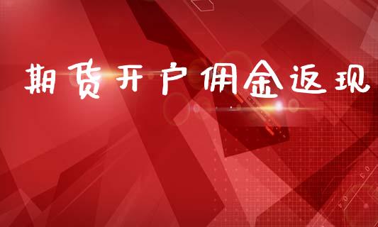 期货开户佣金返现_https://wap.yjjixie.cn_商业资讯_第1张