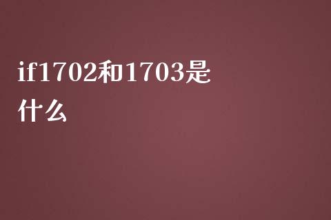 if1702和1703是什么_https://wap.yjjixie.cn_保险理财_第1张