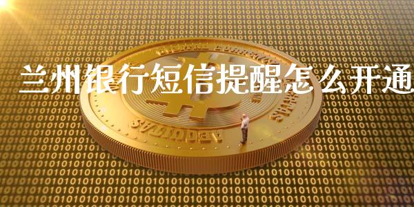 兰州银行短信提醒怎么开通_https://wap.yjjixie.cn_商业资讯_第1张