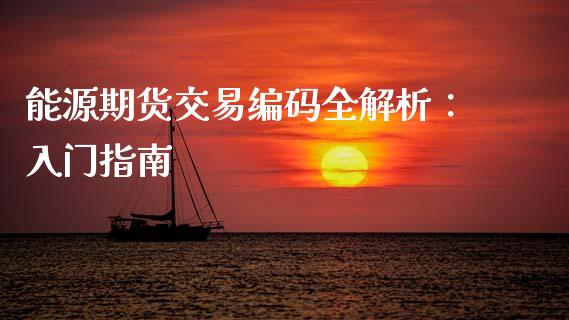 能源期货交易编码全解析:入门指南_商业资讯_第1张_商业资讯_保险理财_证券市场_港股行情 能源期货交易编码全解析:入门指南_https://wap.yjjixie.cn_商业资讯_第1张