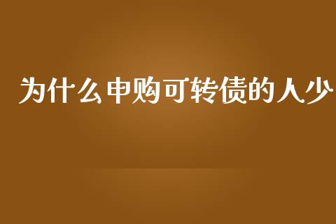 为什么申购可转债的人少_https://wap.yjjixie.cn_证券市场_第1张