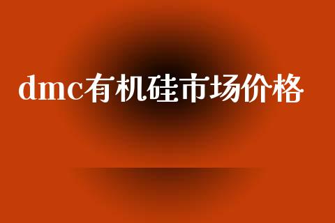 dmc有机硅市场价格_https://wap.yjjixie.cn_商业资讯_第1张