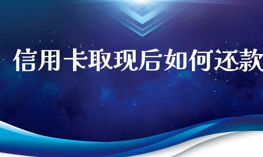 信用卡取现后如何还款_https://wap.yjjixie.cn_商业资讯_第1张