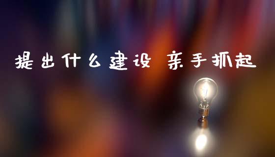 提出什么建设 亲手抓起_https://wap.yjjixie.cn_港股行情_第1张