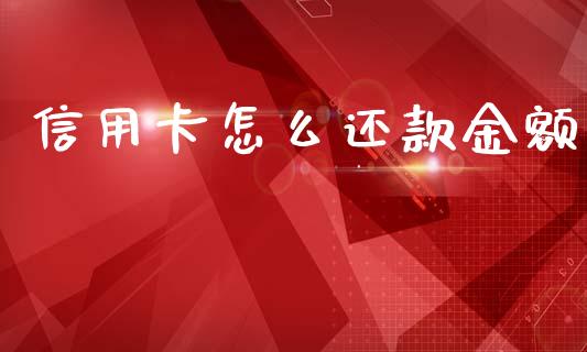 信用卡怎么还款金额_https://wap.yjjixie.cn_证券市场_第1张
