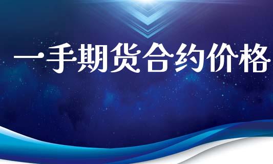 一手期货合约价格_https://wap.yjjixie.cn_港股行情_第1张