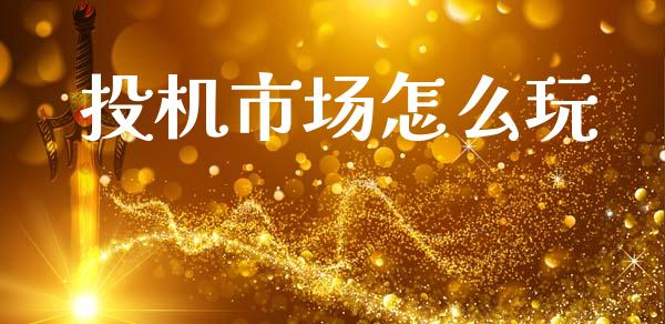 投机市场怎么玩_https://wap.yjjixie.cn_商业资讯_第1张