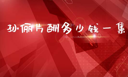 孙俪片酬多少钱一集_https://wap.yjjixie.cn_港股行情_第1张