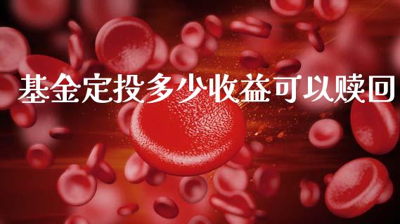基金定投多少收益可以赎回_https://wap.yjjixie.cn_证券市场_第1张
