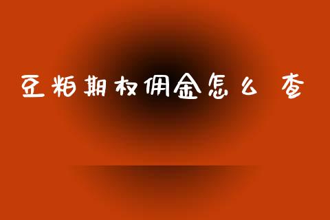 豆粕期权佣金怎么 查_https://wap.yjjixie.cn_商业资讯_第1张