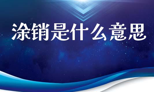 涂销是什么意思_https://wap.yjjixie.cn_保险理财_第1张