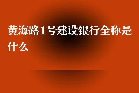 黄海路1号建设银行全称是什么_https://wap.yjjixie.cn_保险理财_第1张