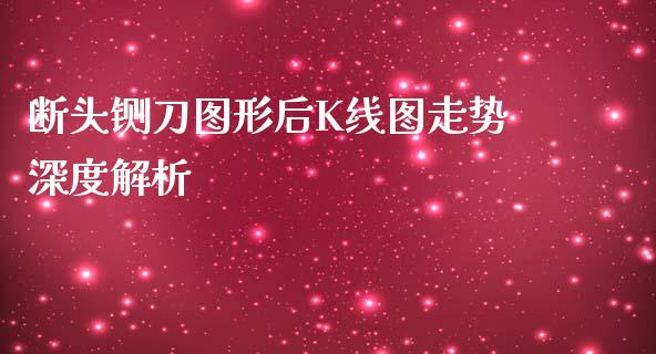 断头铡刀图形后K线图走势深度解析_https://wap.yjjixie.cn_保险理财_第1张