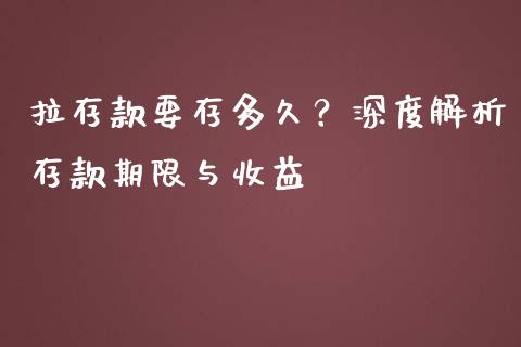 拉存款要存多久？深度解析存款期限与收益_https://wap.yjjixie.cn_证券市场_第1张